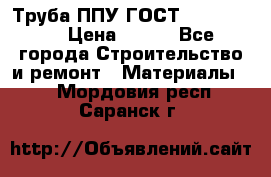 Труба ППУ ГОСТ 30732-2006 › Цена ­ 333 - Все города Строительство и ремонт » Материалы   . Мордовия респ.,Саранск г.